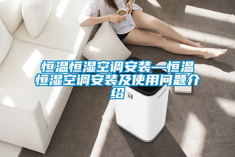 恒溫恒濕空調(diào)安裝—恒溫恒濕空調(diào)安裝及使用問(wèn)題介紹