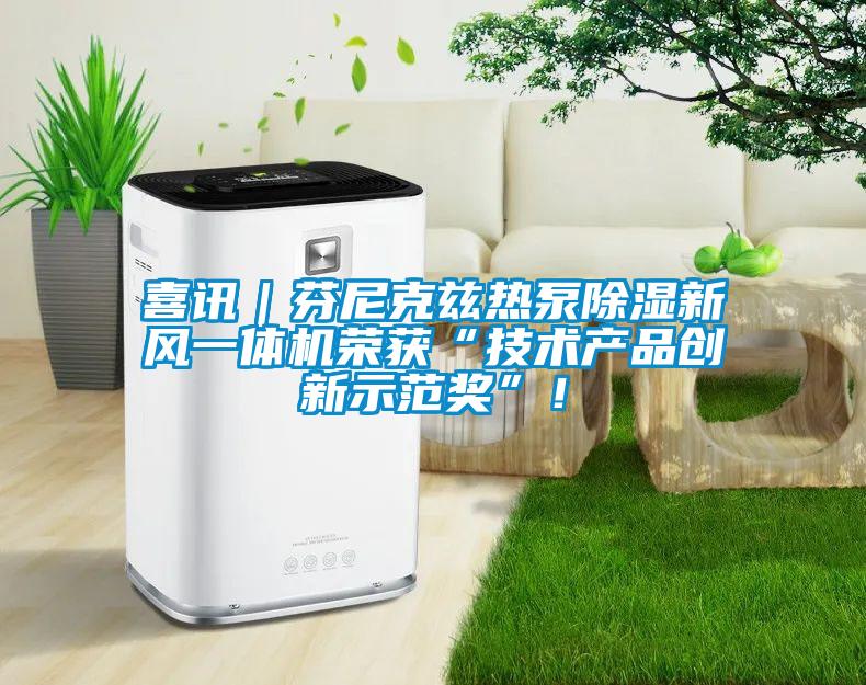 喜訊｜芬尼克茲熱泵除濕新風一體機榮獲“技術產品創新示范獎”！