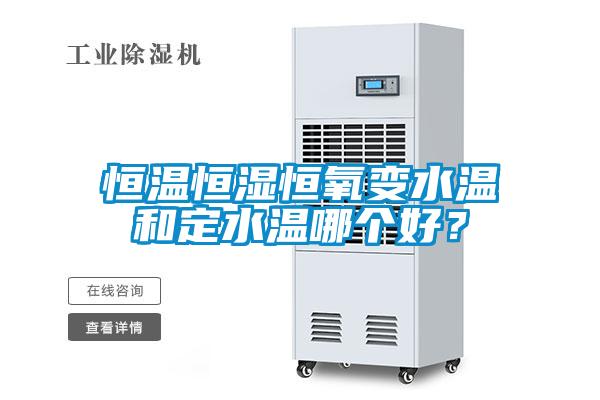 恒溫恒濕恒氧變水溫和定水溫哪個好？