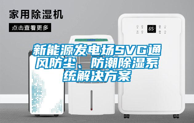 新能源發電場SVG通風防塵、防潮除濕系統解決方案