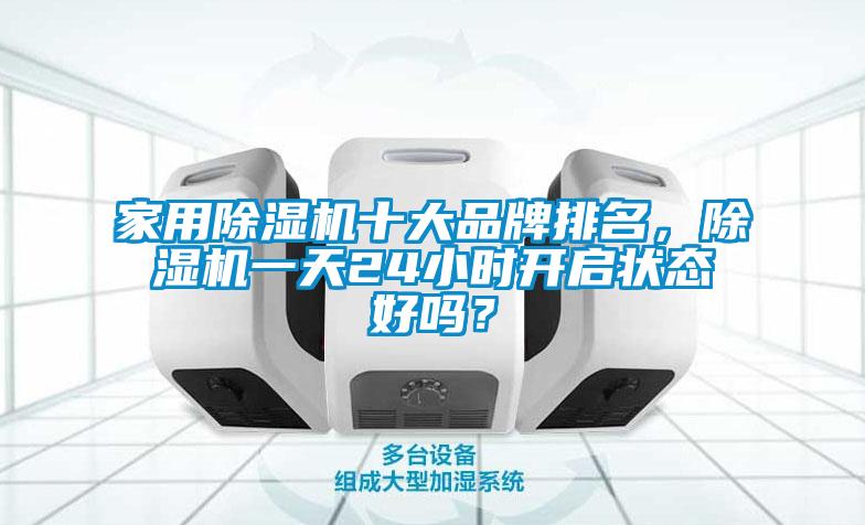 家用除濕機十大品牌排名，除濕機一天24小時開啟狀態好嗎？