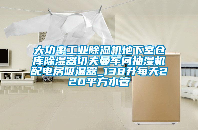 大功率工業(yè)除濕機地下室倉庫除濕器切夫曼車間抽濕機配電房吸濕器_138升每天220平方水管