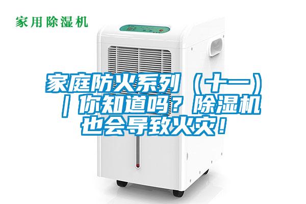 家庭防火系列（十一）｜你知道嗎？除濕機也會導(dǎo)致火災(zāi)！