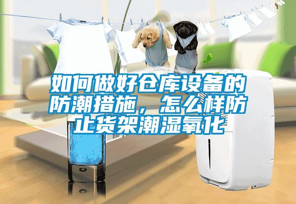 如何做好倉庫設備的防潮措施，怎么樣防止貨架潮濕氧化