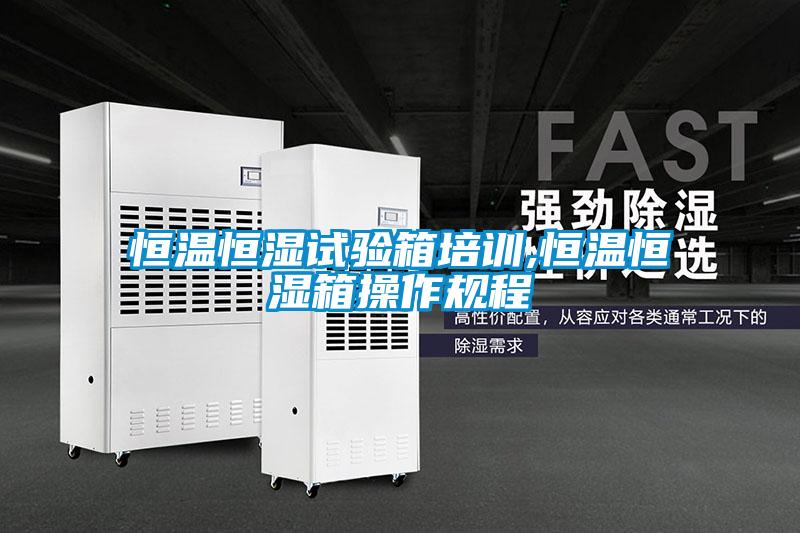 恒溫恒濕試驗箱培訓(xùn),恒溫恒濕箱操作規(guī)程