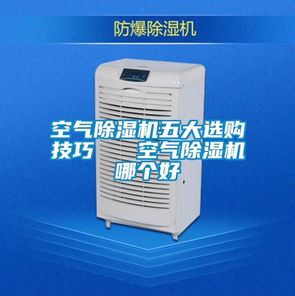 空氣除濕機(jī)五大選購技巧 空氣除濕機(jī)哪個好