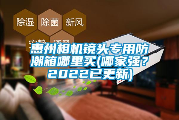 惠州相機鏡頭專用防潮箱哪里買(哪家強？2022已更新)