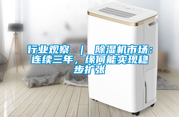 行業(yè)觀察 ｜ 除濕機市場：連續(xù)三年，緣何能實現穩(wěn)步擴張