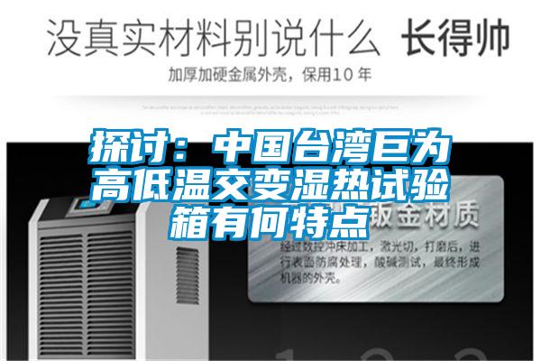 探討：中國臺(tái)灣巨為高低溫交變濕熱試驗(yàn)箱有何特點(diǎn)