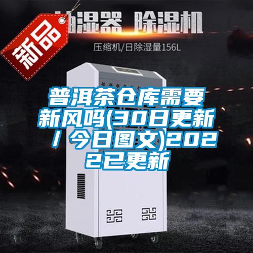 普洱茶倉庫需要新風(fēng)嗎(30日更新/今日圖文)2022已更新