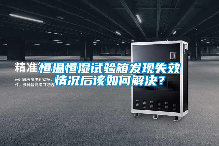 恒溫恒濕試驗箱發(fā)現(xiàn)失效情況后該如何解決?