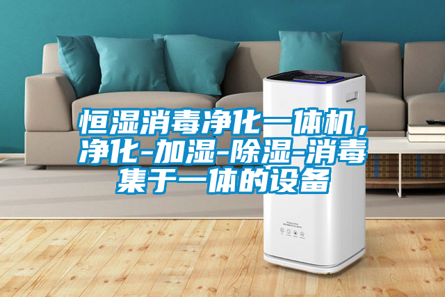 恒濕消毒凈化一體機(jī)，凈化-加濕-除濕-消毒集于一體的設(shè)備
