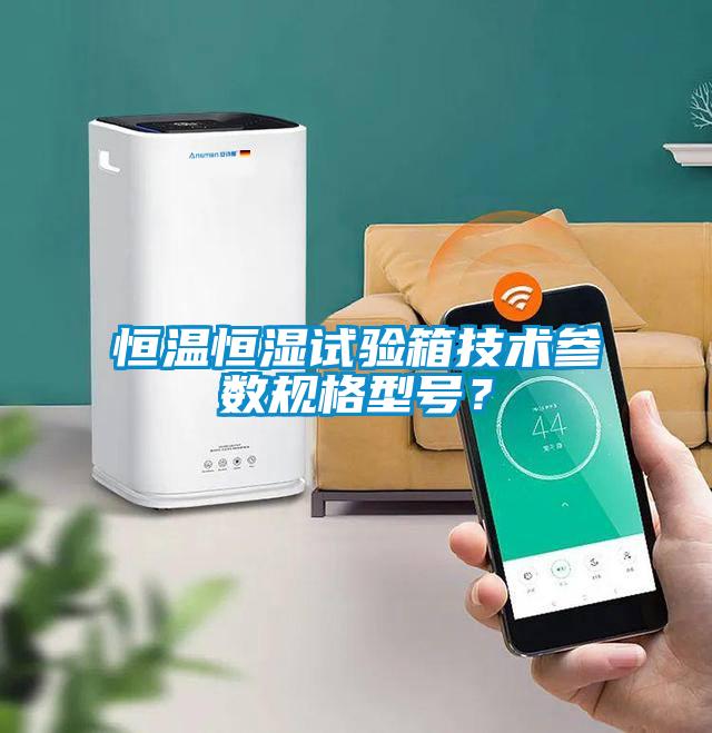 恒溫恒濕試驗(yàn)箱技術(shù)參數(shù)規(guī)格型號(hào)？