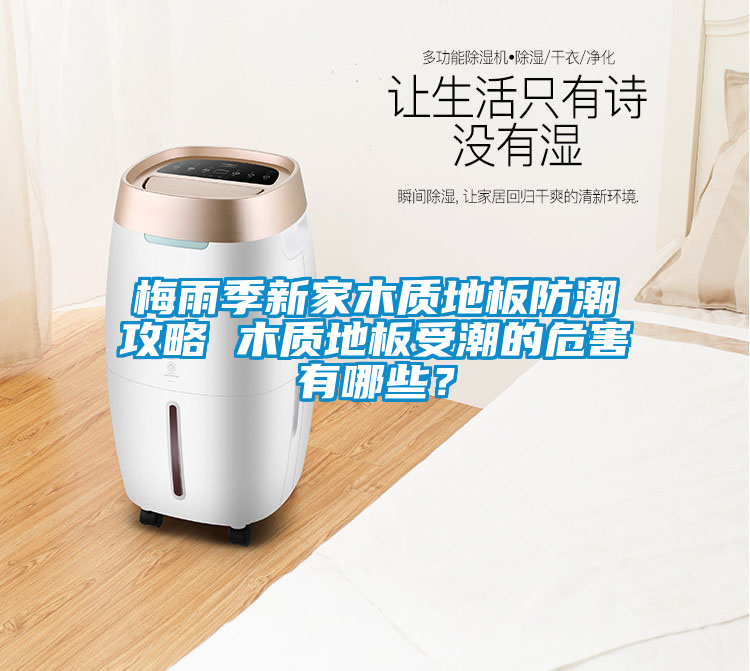 梅雨季新家木質地板防潮攻略 木質地板受潮的危害有哪些？