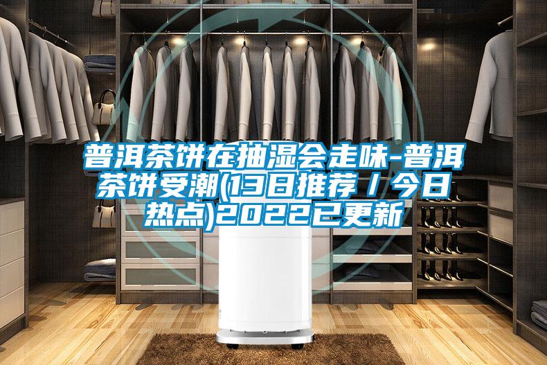 普洱茶餅在抽濕會(huì)走味-普洱茶餅受潮(13日推薦／今日熱點(diǎn))2022已更新