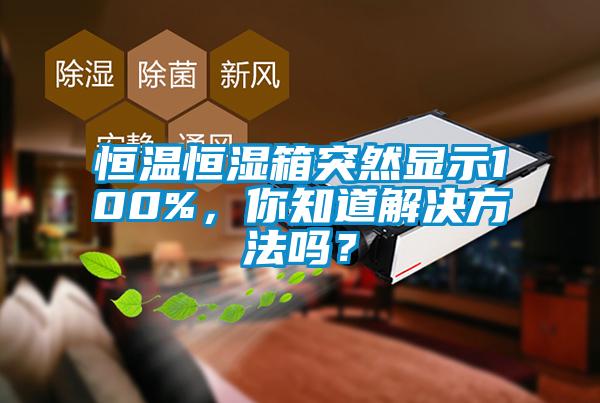 恒溫恒濕箱突然顯示100%,你知道解決方法嗎?