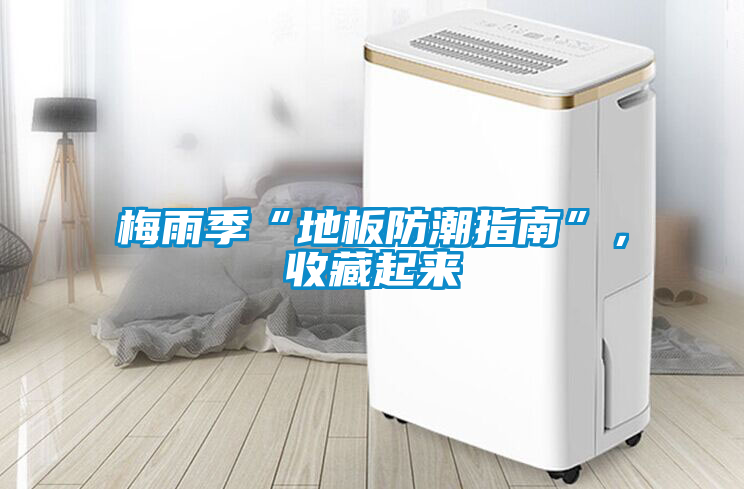 梅雨季“地板防潮指南”，收藏起來