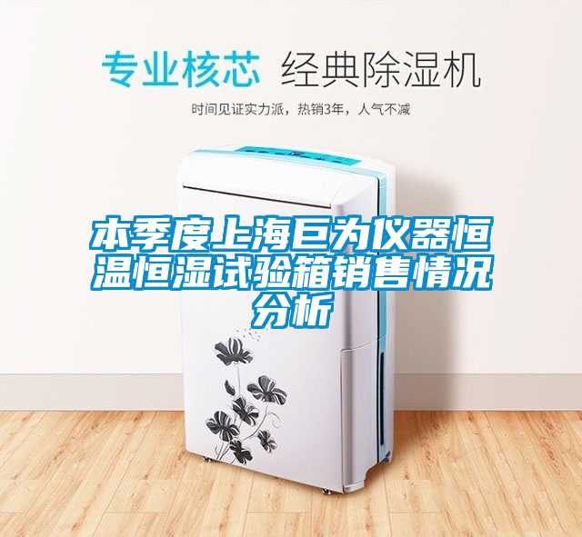 本季度上海巨為儀器恒溫恒濕試驗(yàn)箱銷售情況分析