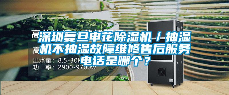 深圳復(fù)旦申花除濕機(jī)/抽濕機(jī)不抽濕故障維修售后服務(wù)電話是哪個(gè)?