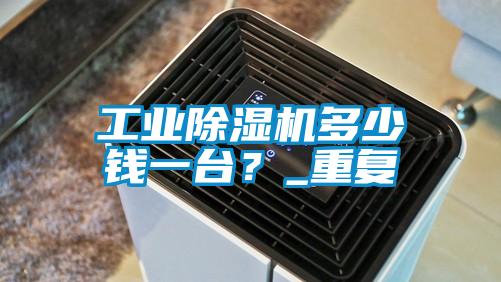 工業(yè)除濕機多少錢一臺？_重復(fù)