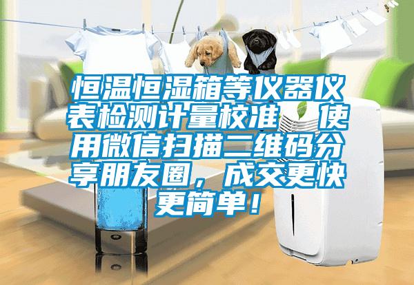 恒溫恒濕箱等儀器儀表檢測計量校準(zhǔn) 使用微信掃描二維碼分享朋友圈,成交更快更簡單!