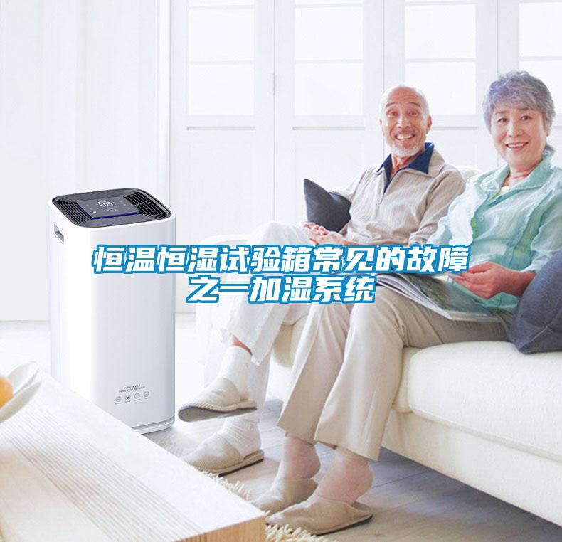 恒溫恒濕試驗(yàn)箱常見(jiàn)的故障之一加濕系統(tǒng)