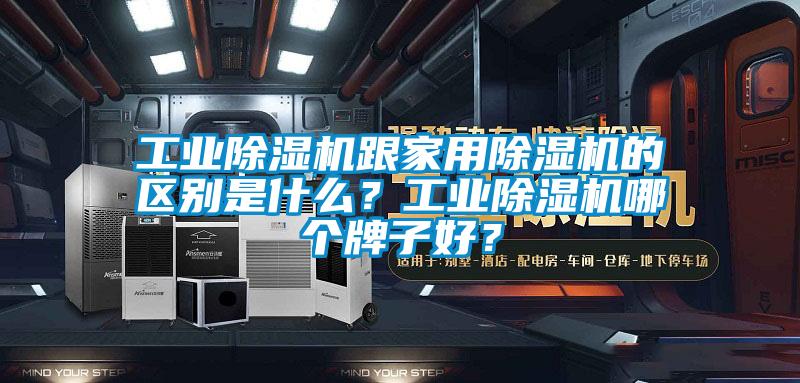 工業(yè)除濕機(jī)跟家用除濕機(jī)的區(qū)別是什么？工業(yè)除濕機(jī)哪個(gè)牌子好？
