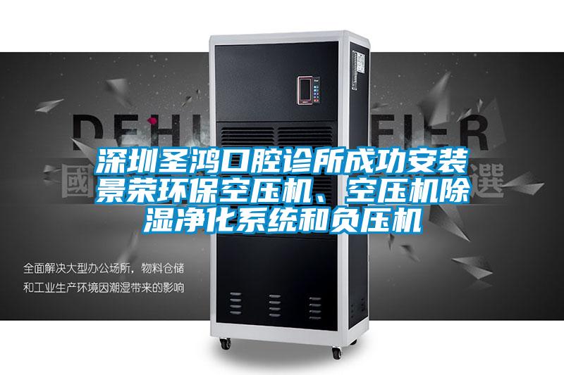 深圳圣鴻口腔診所成功安裝景榮環保空壓機、空壓機除濕凈化系統和負壓機