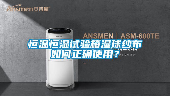 恒溫恒濕試驗箱濕球紗布如何正確使用？