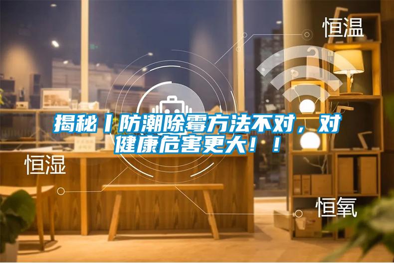 揭秘丨防潮除霉方法不對,對健康危害更大!!