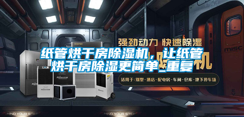 紙管烘干房除濕機，讓紙管烘干房除濕更簡單_重復(fù)