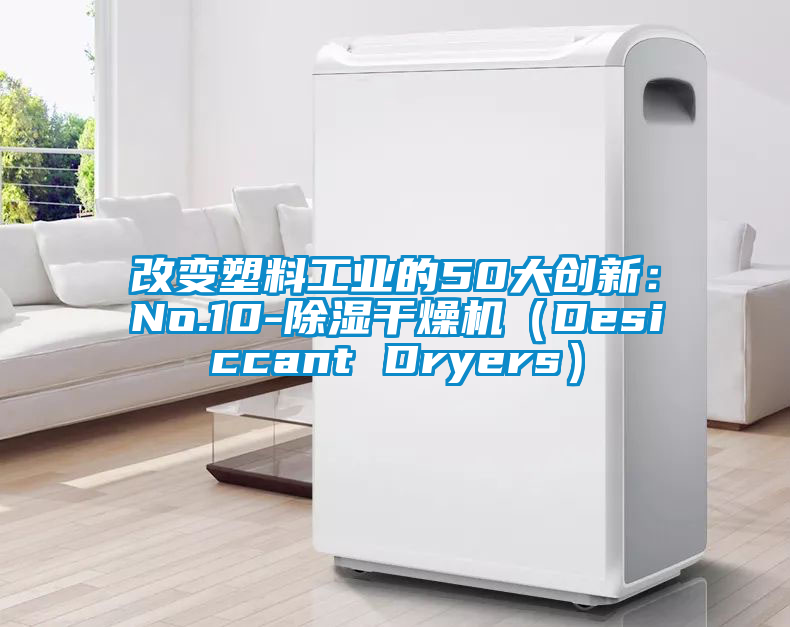 改變塑料工業(yè)的50大創(chuàng)新:No.10-除濕干燥機(jī)(Desiccant Dryers)