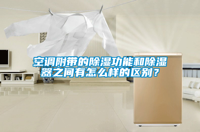 空調(diào)附帶的除濕功能和除濕器之間有怎么樣的區(qū)別？
