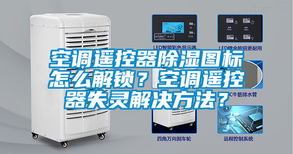 空調遙控器除濕圖標怎么解鎖？空調遙控器失靈解決方法？