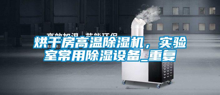 烘干房高溫除濕機(jī)，實驗室常用除濕設(shè)備_重復(fù)