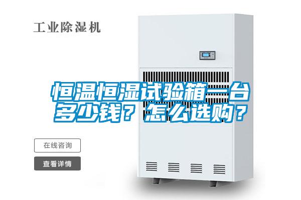 恒溫恒濕試驗箱一臺多少錢？怎么選購？