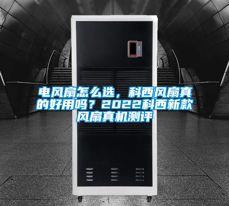 電風扇怎么選，科西風扇真的好用嗎？2022科西新款風扇真機測評