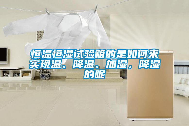 恒溫恒濕試驗箱的是如何來實現溫、降溫、加濕，降濕的呢