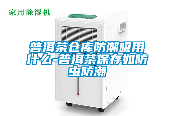 普洱茶倉(cāng)庫(kù)防潮吸用什么-普洱茶保存如防蟲(chóng)防潮