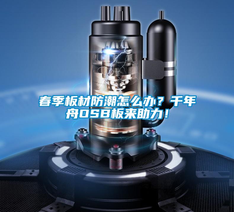 春季板材防潮怎么辦?千年舟OSB板來助力!