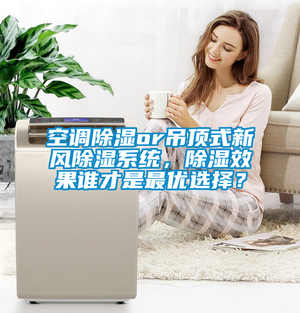 空調(diào)除濕or吊頂式新風(fēng)除濕系統(tǒng)，除濕效果誰(shuí)才是最優(yōu)選擇？