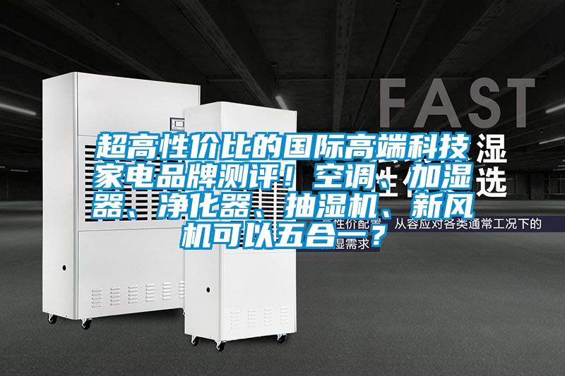 超高性價比的國際高端科技家電品牌測評！空調、加濕器、凈化器、抽濕機、新風機可以五合一？