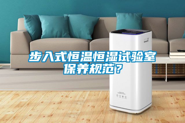 步入式恒溫恒濕試驗室保養(yǎng)規(guī)范？