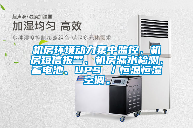 機(jī)房環(huán)境動力集中監(jiān)控、機(jī)房短信報(bào)警、機(jī)房漏水檢測、蓄電池、UPS ／恒溫恒濕空調(diào)。