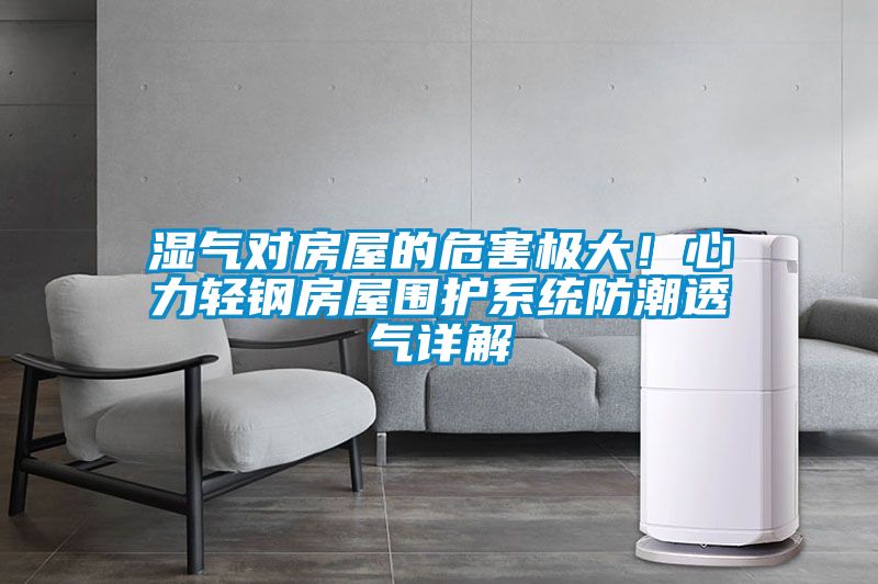 濕氣對房屋的危害極大！心力輕鋼房屋圍護系統防潮透氣詳解