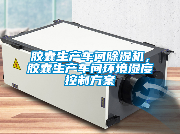膠囊生產車間除濕機，膠囊生產車間環境濕度控制方案