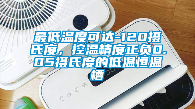 最低溫度可達-120攝氏度，控溫精度正負0.05攝氏度的低溫恒溫槽