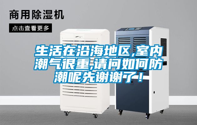 生活在沿海地區,室內潮氣很重,請問如何防潮呢先謝謝了！