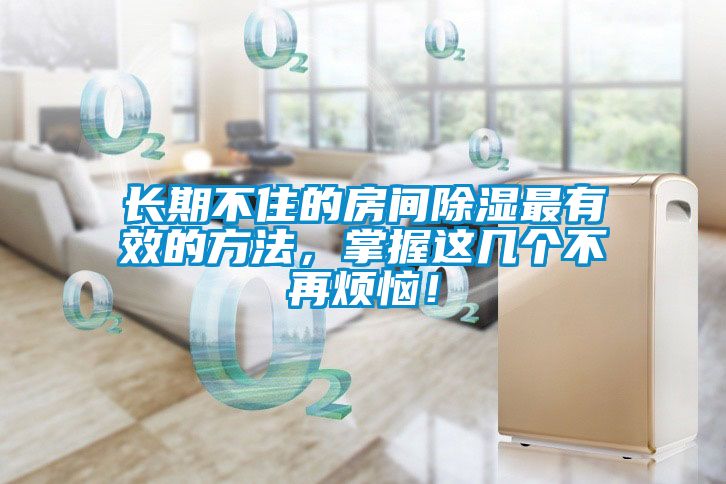 長期不住的房間除濕最有效的方法，掌握這幾個不再煩惱！