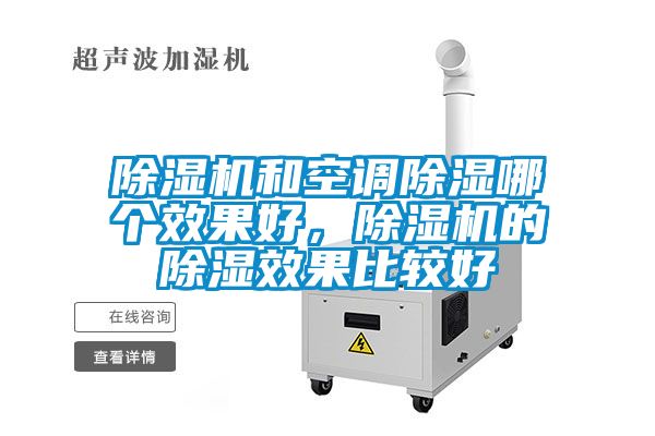 除濕機(jī)和空調(diào)除濕哪個(gè)效果好，除濕機(jī)的除濕效果比較好